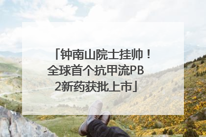 钟南山院士挂帅！全球首个抗甲流PB2新药获批上市