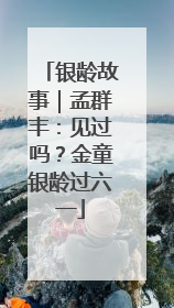 银龄故事｜孟群丰：见过吗？金童银龄过六一