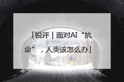 锐评｜面对AI“抗命”，人类该怎么办