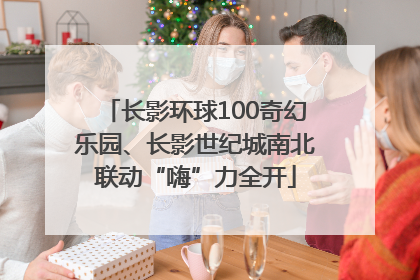 长影环球100奇幻乐园、长影世纪城南北联动“嗨”力全开