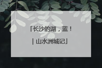 长沙的湖，蓝！｜山水洲城记
