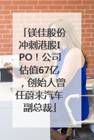 镁佳股份冲刺港股IPO！公司估值67亿，创始人曾任蔚来汽车副总裁