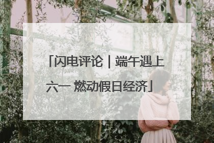 闪电评论｜端午遇上六一 燃动假日经济