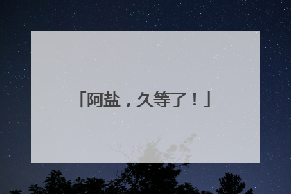 阿盐，久等了！