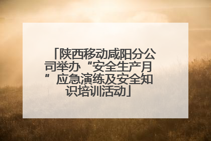 陕西移动咸阳分公司举办“安全生产月”应急演练及安全知识培训活动