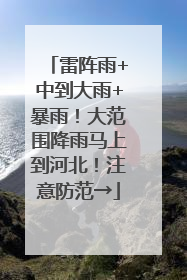 雷阵雨+中到大雨+暴雨！大范围降雨马上到河北！注意防范→