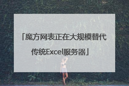魔方网表正在大规模替代传统Excel服务器