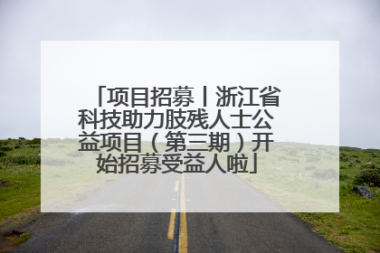 项目招募丨浙江省科技助力肢残人士公益项目（第三期）开始招募受益人啦