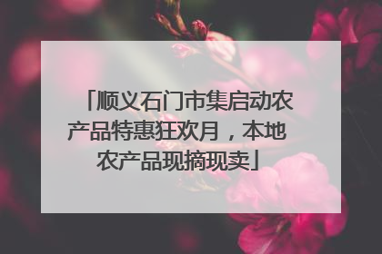 顺义石门市集启动农产品特惠狂欢月，本地农产品现摘现卖