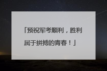 预祝军考顺利，胜利属于拼搏的青春！