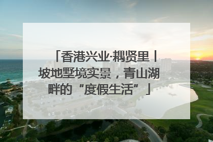 香港兴业·耦贤里丨坡地墅境实景，青山湖畔的“度假生活”
