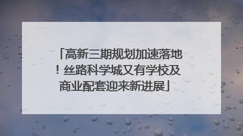 高新三期规划加速落地！丝路科学城又有学校及商业配套迎来新进展