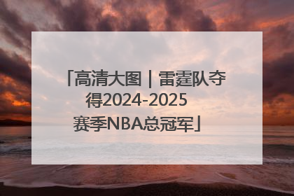 高清大图｜雷霆队夺得2024-2025赛季NBA总冠军