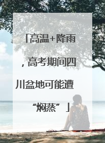 高温+降雨，高考期间四川盆地可能遭“焖蒸”
