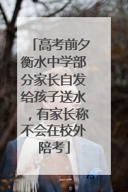 高考前夕衡水中学部分家长自发给孩子送水，有家长称不会在校外陪考
