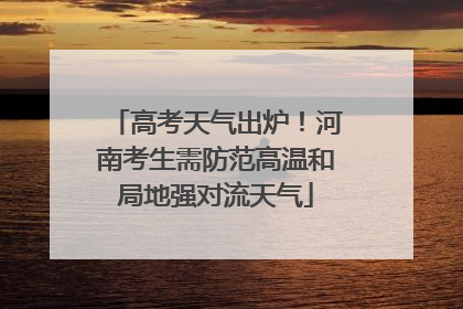 高考天气出炉！河南考生需防范高温和局地强对流天气