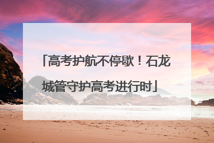 高考护航不停歇！石龙城管守护高考进行时