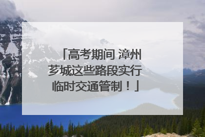 高考期间 漳州芗城这些路段实行临时交通管制！