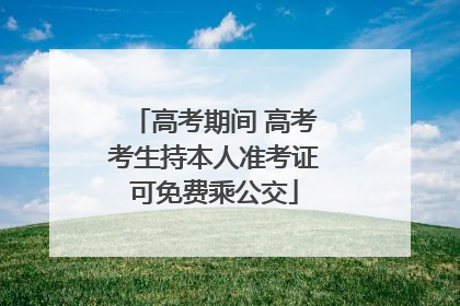 高考期间 高考考生持本人准考证可免费乘公交