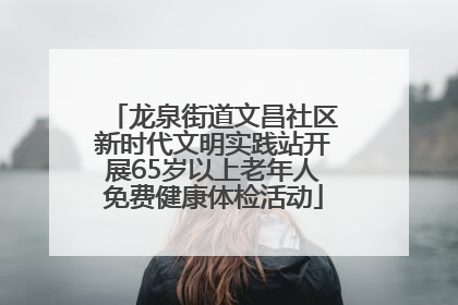 龙泉街道文昌社区新时代文明实践站开展65岁以上老年人免费健康体检活动