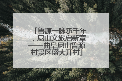 鲁源一脉承千年，尼山文旅启新章——曲阜尼山鲁源村景区盛大开村
