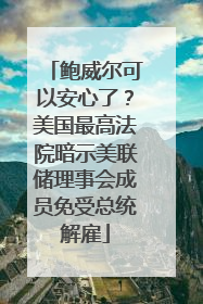 鲍威尔可以安心了？美国最高法院暗示美联储理事会成员免受总统解雇