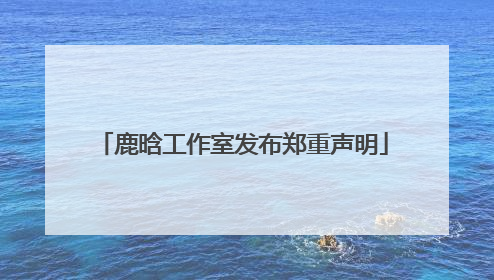鹿晗工作室发布郑重声明