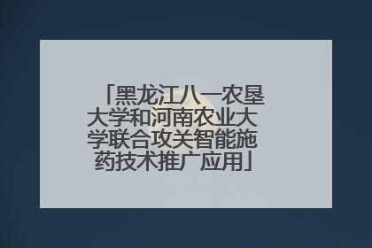 黑龙江八一农垦大学和河南农业大学联合攻关智能施药技术推广应用