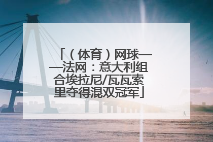 （体育）网球——法网：意大利组合埃拉尼/瓦瓦索里夺得混双冠军