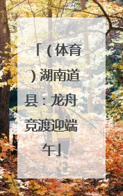 （体育）湖南道县：龙舟竞渡迎端午