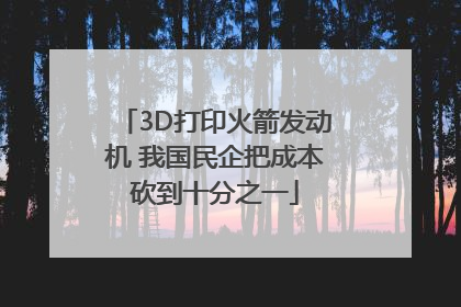 3D打印火箭发动机 我国民企把成本砍到十分之一