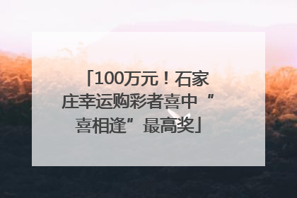 100万元！石家庄幸运购彩者喜中“喜相逢”最高奖