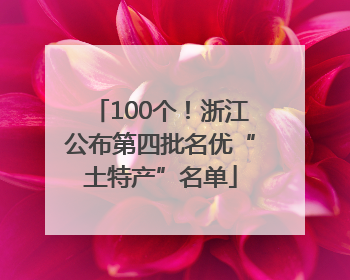 100个！浙江公布第四批名优“土特产”名单