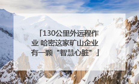 130公里外远程作业 哈密这家矿山企业有一颗“智慧心脏”