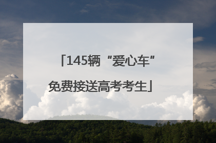 145辆“爱心车”免费接送高考考生
