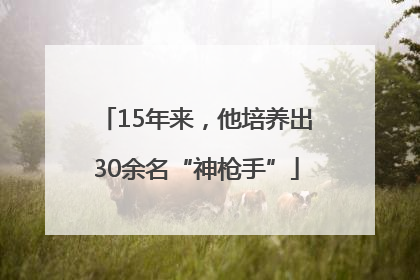 15年来，他培养出30余名“神枪手”