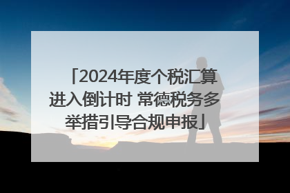 2024年度个税汇算进入倒计时 常德税务多举措引导合规申报