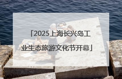 2025上海长兴岛工业生态旅游文化节开幕
