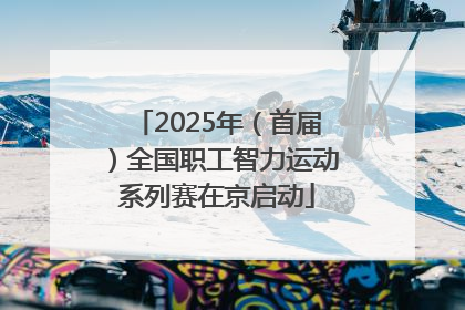 2025年（首届）全国职工智力运动系列赛在京启动