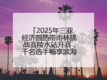 2025年三亚经济圈热带雨林挑战赛陵水站开赛，千名选手畅享滨海雨林风情