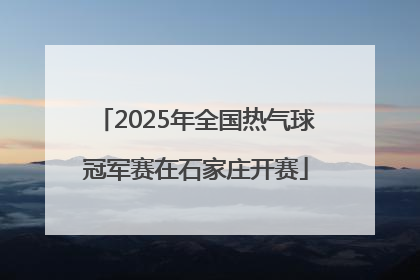 2025年全国热气球冠军赛在石家庄开赛