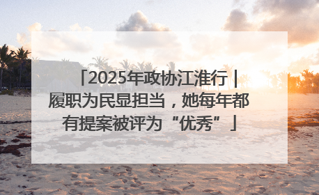 2025年政协江淮行｜履职为民显担当，她每年都有提案被评为“优秀”
