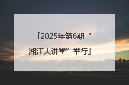 2025年第6期“湘江大讲堂”举行