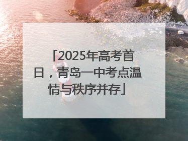 2025年高考首日，青岛一中考点温情与秩序并存