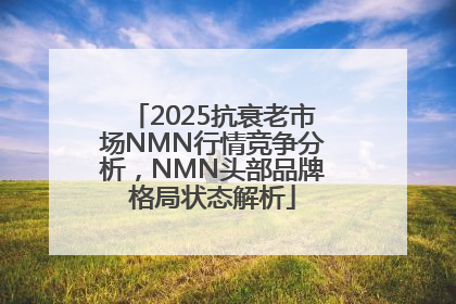 2025抗衰老市场NMN行情竞争分析，NMN头部品牌格局状态解析