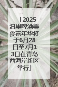 2025泊里啤酒美食嘉年华将于6月28日至7月13日在青岛西海岸新区举行