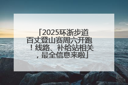 2025环浙步道百丈登山赛周六开跑！线路、补给站相关，最全信息来啦