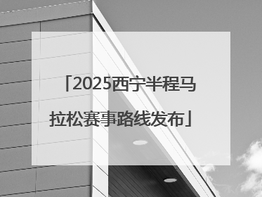 2025西宁半程马拉松赛事路线发布