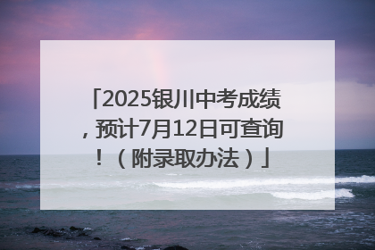 2025银川中考成绩，预计7月12日可查询！（附录取办法）