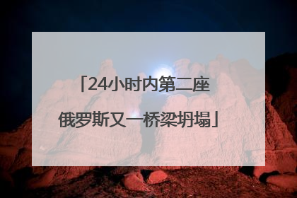 24小时内第二座 俄罗斯又一桥梁坍塌